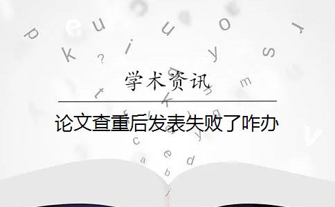 论文查重后发表失败了咋办