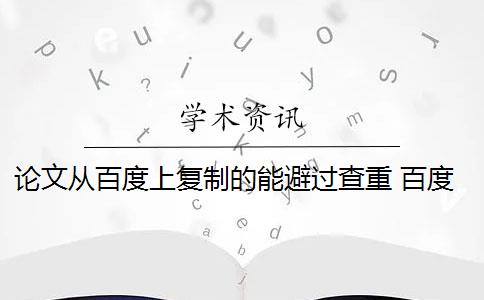 论文从百度上复制的能避过查重 百度论文查重检测系统会影响论文重复率吗？