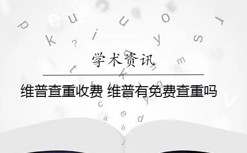 维普查重收费 维普有免费查重吗？