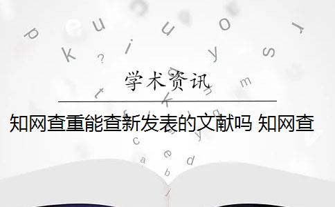 知网查重能查新发表的文献吗 知网查重对象包括参考文献吗？