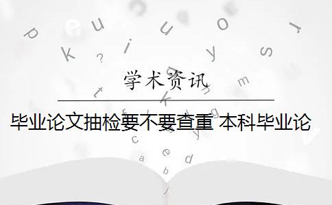 畢業(yè)論文抽檢要不要查重 本科畢業(yè)論文怎么抽檢？