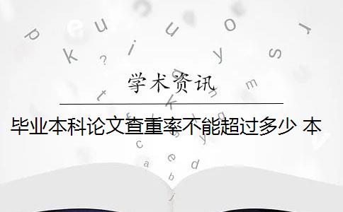 畢業(yè)本科論文查重率不能超過多少 本科生畢業(yè)論文重復(fù)率達到多少才算合格？