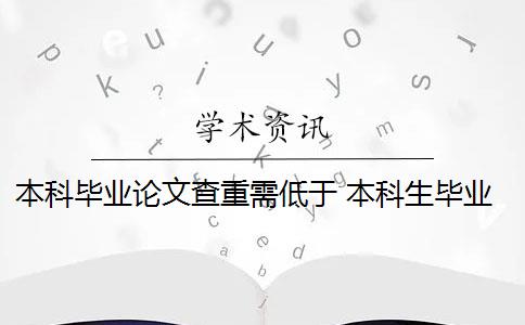 本科畢業(yè)論文查重需低于 本科生畢業(yè)論文查重率是什么要求？