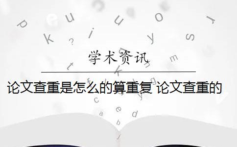 论文查重是怎么的算重复 论文查重的重复率是怎么算的？