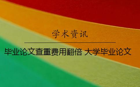 毕业论文查重费用翻倍 大学毕业论文查重一次大概多少钱？