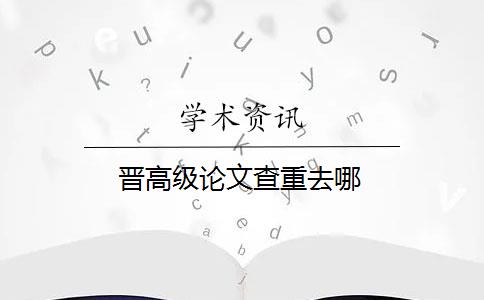 晋高级论文查重去哪