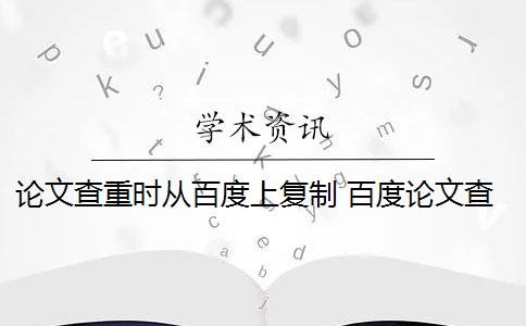 论文查重时从百度上复制 百度论文查重检测系统会影响论文重复率吗？