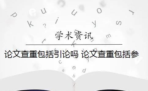 论文查重包括引论吗 论文查重包括参考文献吗？