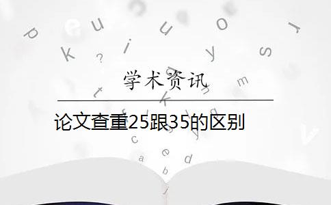 论文查重25跟35的区别