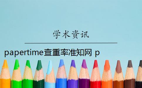 papertime查重率准知网 papertime和知网重复率差多少？