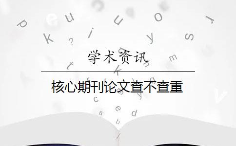 核心期刊論文查不查重