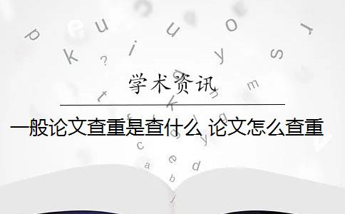 一般论文查重是查什么 论文怎么查重？