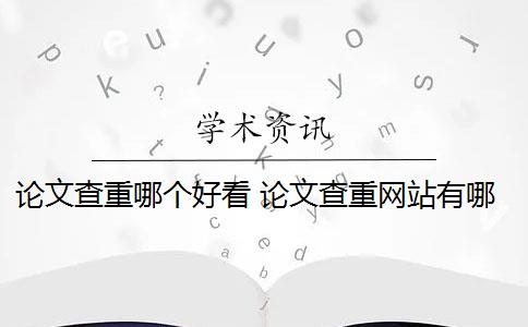 论文查重哪个好看 论文查重网站有哪些？