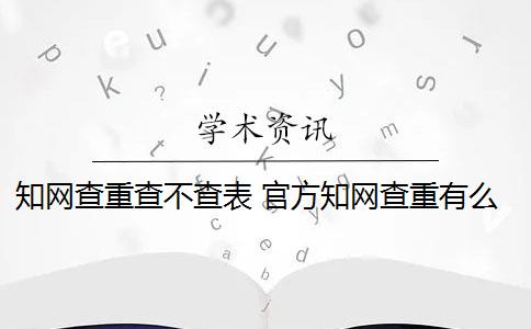 知网查重查不查表 官方知网查重有么？