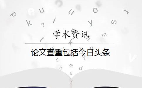 论文查重包括今日头条