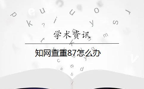 知網查重87怎么辦