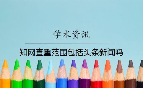 知网查重范围包括头条新闻吗