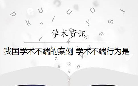 我国学术不端的案例 学术不端行为是否应该避免？