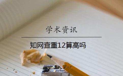知网查重12算高吗 知网查重12算高吗