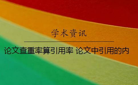 论文查重率算引用率 论文中引用的内容会算重复率吗? 论文查重率算引用率 论文中引用的内容会算重复率吗?