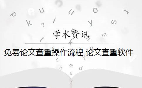 免费论文查重操作流程 论文查重软件怎么样？