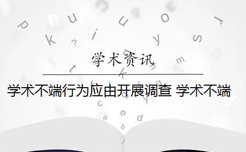 学术不端行为应由开展调查 学术不端行为调查报告包括哪些内容？