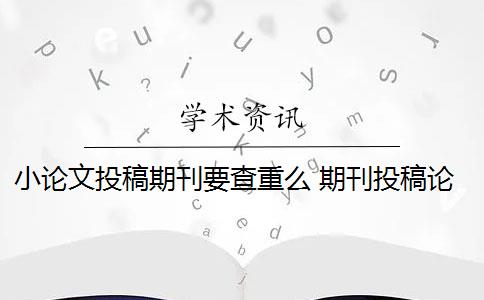 小论文投稿期刊要查重么 期刊投稿论文查重要求是什么？