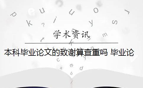 本科毕业论文的致谢算查重吗 毕业论文致谢部分可以查重检测吗？