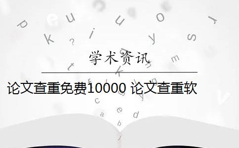 論文查重免費(fèi)10000 論文查重軟件怎么樣？