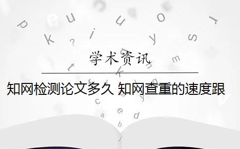 知网检测论文多久 知网查重的速度跟待检测的论文数量有关系吗？