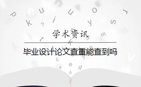 毕业设计论文查重能查到吗