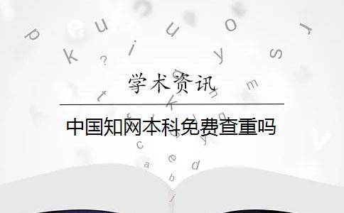 中国知网本科免费查重吗 中国知网本科免费查重吗