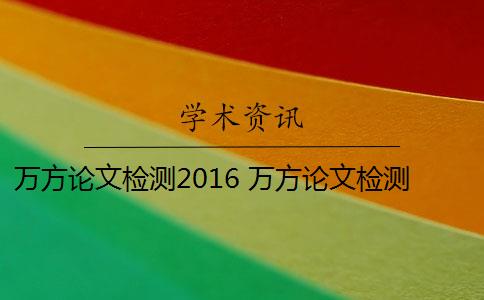 萬方論文檢測(cè)2016 萬方論文檢測(cè)系統(tǒng)是什么？