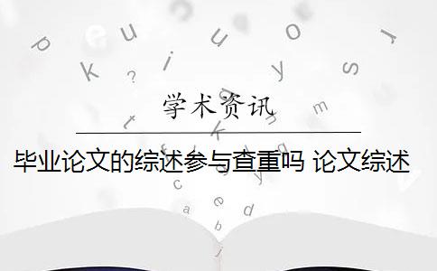 毕业论文的综述参与查重吗 论文综述是否需要进行查重？