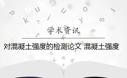 对混凝土强度的检测论文 混凝土强度增加的原因有哪些？