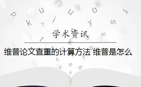 维普论文查重的计算方法 维普是怎么查重的？