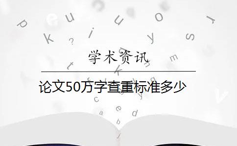 論文50萬(wàn)字查重標(biāo)準(zhǔn)多少