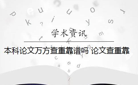 本科论文万方查重靠谱吗 论文查重靠谱吗？