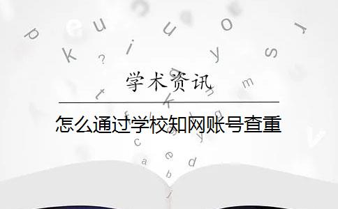 怎么通過學校知網賬號查重