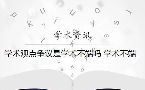 学术观点争议是学术不端吗 学术不端行为的后果有哪些？