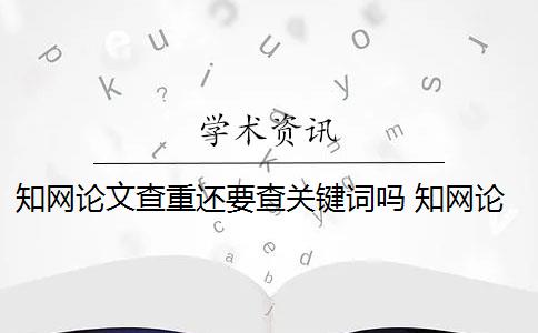 知网论文查重还要查关键词吗 知网论文查重怎么查？