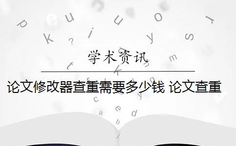 论文修改器查重需要多少钱 论文查重多少钱？