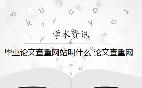 毕业论文查重网站叫什么 论文查重网站有哪些？