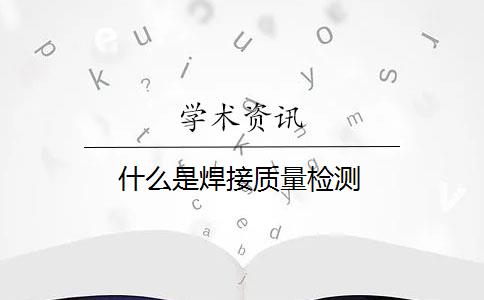 什么是焊接质量检测？