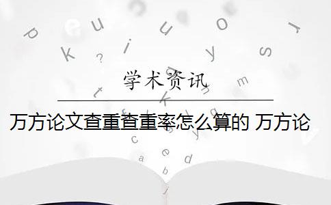 万方论文查重查重率怎么算的 万方论文查重检测报告怎么看？