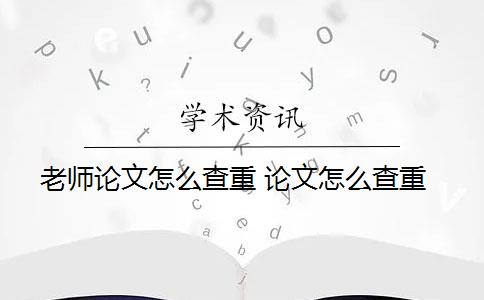 老师论文怎么查重 论文怎么查重？