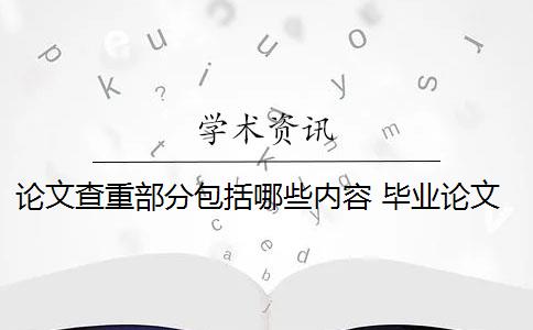 論文查重部分包括哪些內(nèi)容 畢業(yè)論文論文查重哪些部分？