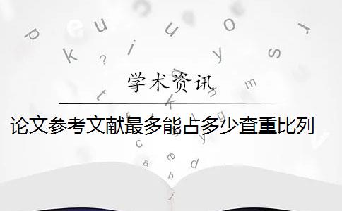 論文參考文獻(xiàn)最多能占多少查重比列 論文引用的參考文獻(xiàn)數(shù)量是多少？