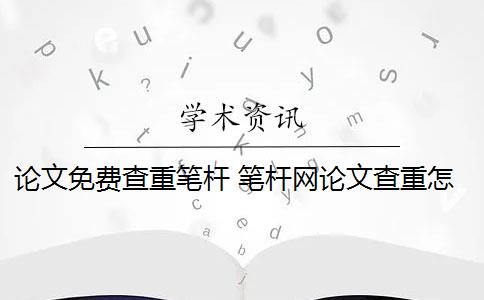 论文免费查重笔杆 笔杆网论文查重怎么样？