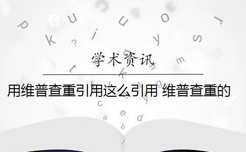 用维普查重引用这么引用 维普查重的范围是什么？